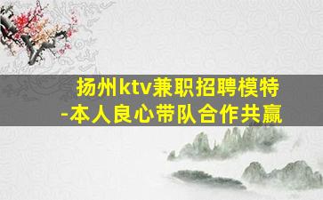 扬州ktv兼职招聘模特-本人良心带队合作共赢