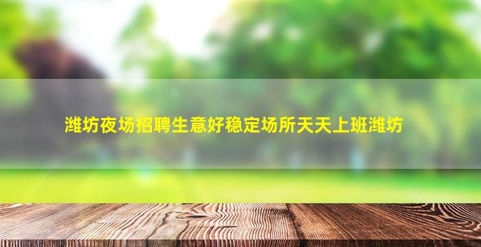 潍坊夜场招聘生意好稳定场所天天上班潍坊